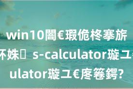 win10闇€瑕佹柊搴旂敤鎵撳紑姝s-calculator璇ユ€庝箞鍔?