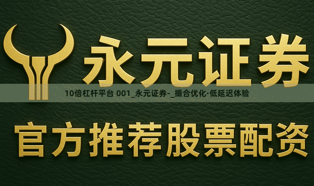 10倍杠杆平台 001_永元证券-_撮合优化·低延迟体验