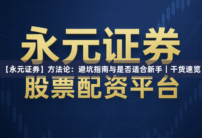 【永元证券】方法论：避坑指南与是否适合新手｜干货速览