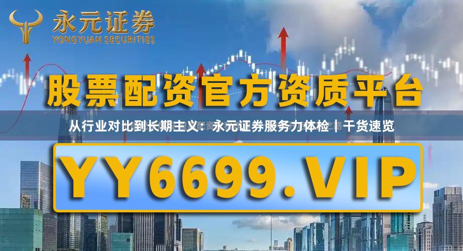 从行业对比到长期主义：永元证券服务力体检｜干货速览