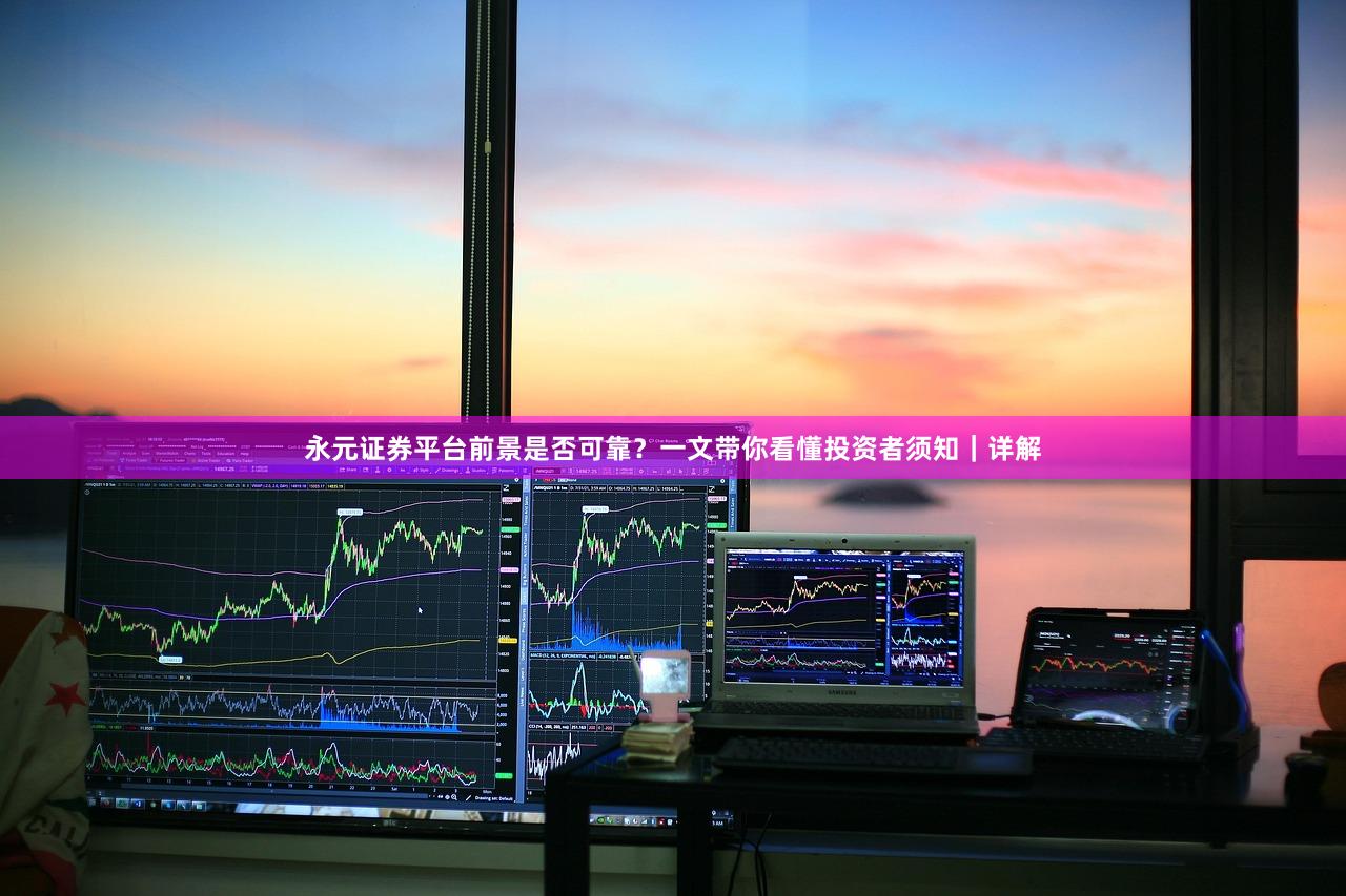 永元证券平台前景是否可靠？一文带你看懂投资者须知｜详解