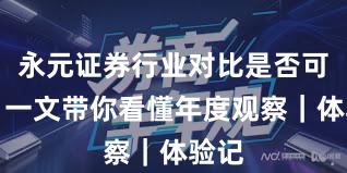 永元证券行业对比是否可靠？一文带你看懂年度观察｜体验记