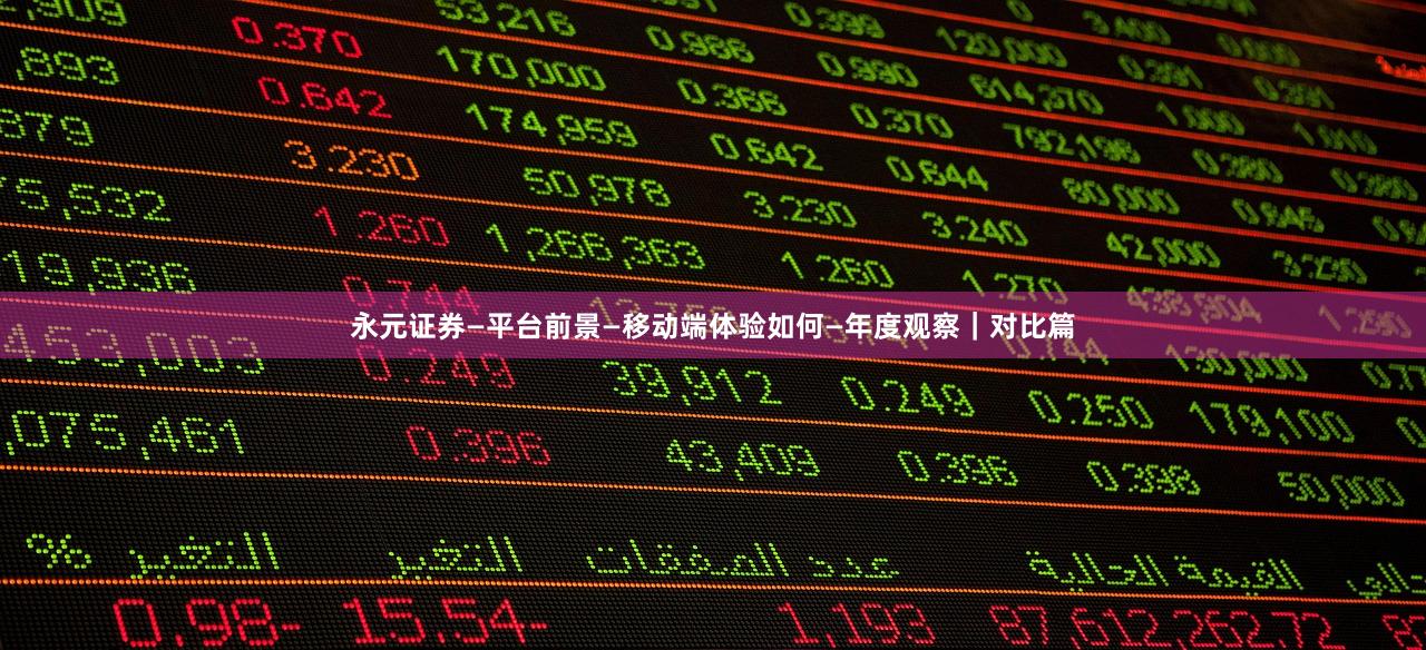 永元证券—平台前景—移动端体验如何—年度观察｜对比篇