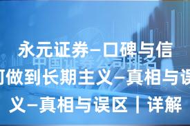 永元证券—口碑与信誉—如何做到长期主义—真相与误区｜详解