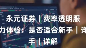 永元证券｜费率透明服务力体检：是否适合新手｜详解
