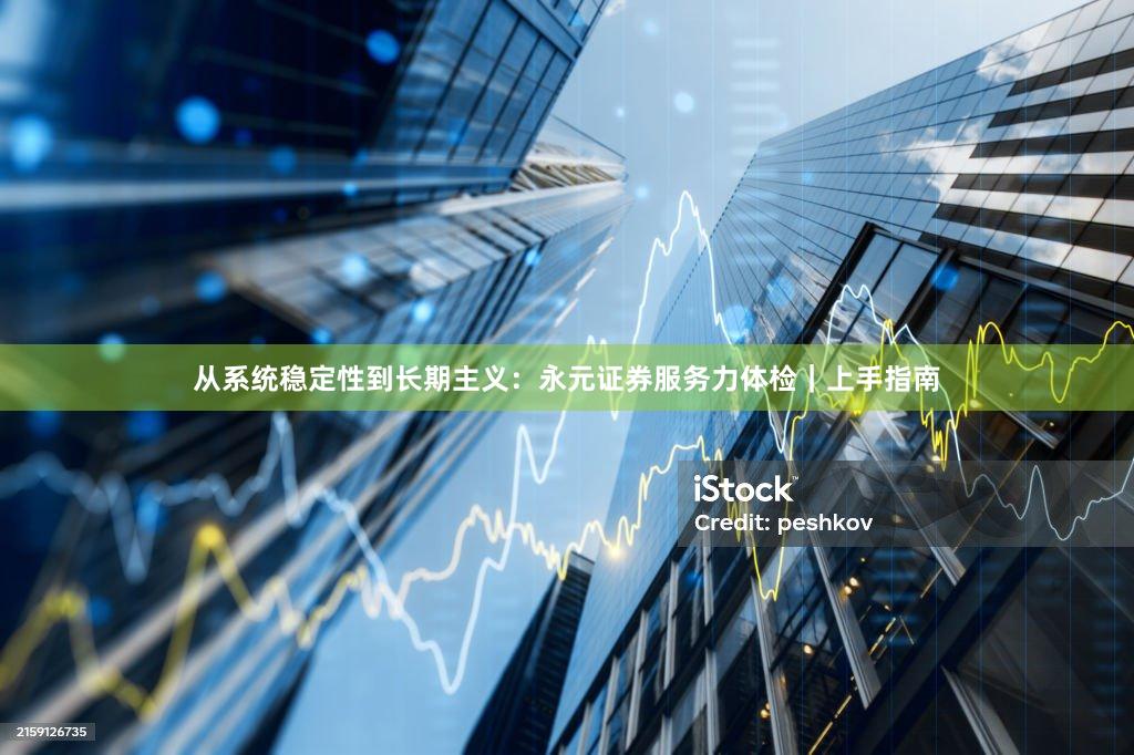 从系统稳定性到长期主义：永元证券服务力体检｜上手指南