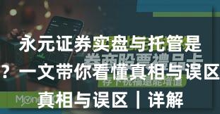 永元证券实盘与托管是否可靠？一文带你看懂真相与误区｜详解
