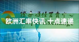 欧洲汇率快讯 十点速递