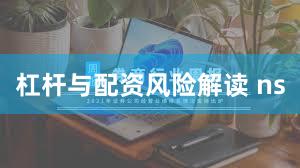 杠杆与配资风险解读 ns