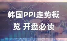 韩国PPI走势概览 开盘必读