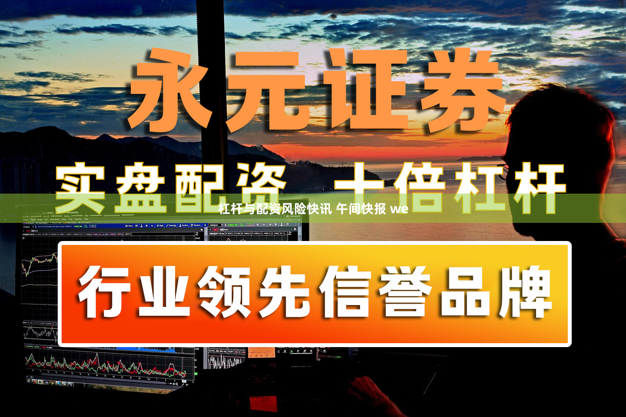 杠杆与配资风险快讯 午间快报 we