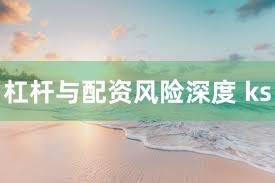杠杆与配资风险深度 ks