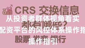 从投资者群体视角看实盘配资平台的风控体系操作指引