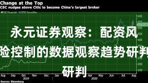 永元证券观察：配资风险控制的数据观察趋势研判