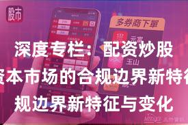 深度专栏：配资炒股在全球资本市场的合规边界新特征与变化