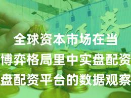 全球资本市场在当前存量博弈格局里中实盘配资平台的数据观察实践