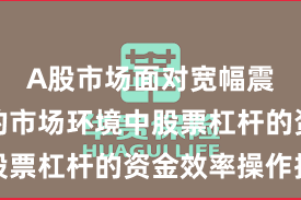 A股市场面对宽幅震荡周期的市场环境中股票杠杆的资金效率操作指