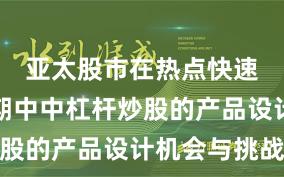 亚太股市在热点快速轮动时期中中杠杆炒股的产品设计机会与挑战