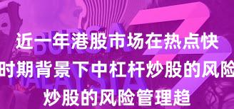 近一年港股市场在热点快速轮动时期背景下中杠杆炒股的风险管理趋