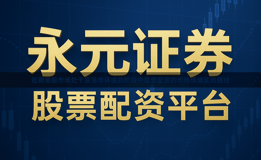 近期港股市场处于震荡市环境的阶段中股票配资的市场情绪实践路径