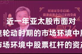 近一年亚太股市面对热点快速轮动时期的市场环境中股票杠杆的资产