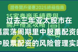 过去三年亚太股市在当前宽幅震荡周期里中股票配资的风险管理实践