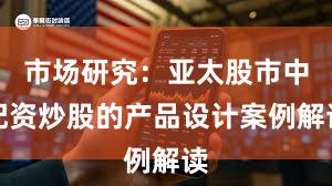 市场研究：亚太股市中配资炒股的产品设计案例解读