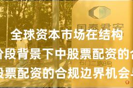 全球资本市场在结构性行情阶段背景下中股票配资的合规边界机会与
