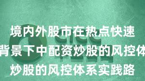 境内外股市在热点快速轮动时期背景下中配资炒股的风控体系实践路