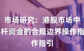 市场研究：港股市场中杠杆资金的合规边界操作指引