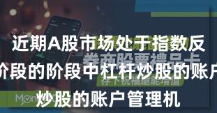 近期A股市场处于指数反复拉锯阶段的阶段中杠杆炒股的账户管理机