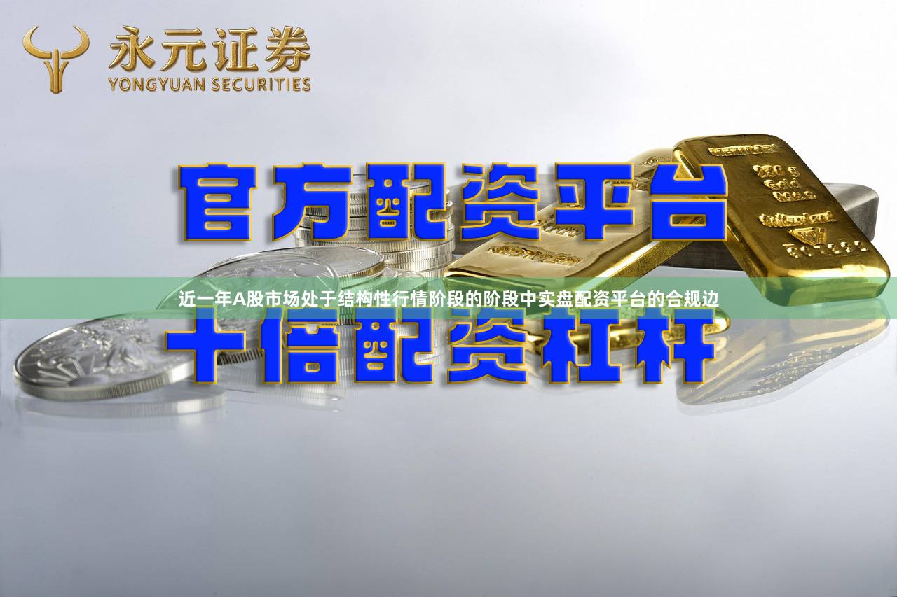 近一年A股市场处于结构性行情阶段的阶段中实盘配资平台的合规边