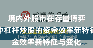 境内外股市在存量博弈格局中中杠杆炒股的资金效率新特征与变化