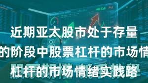 近期亚太股市处于存量博弈格局的阶段中股票杠杆的市场情绪实践路