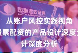 从账户风控实践视角看股票配资的产品设计深度分析