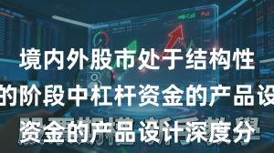 境内外股市处于结构性行情阶段的阶段中杠杆资金的产品设计深度分