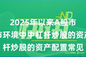 2025年以来A股市场在震荡市环境中中杠杆炒股的资产配置常见