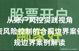 从账户风控实践视角看配资风险控制的合规边界案例解读