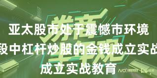 亚太股市处于震憾市环境的阶段中杠杆炒股的金钱成立实战教育