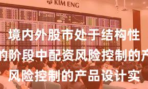 境内外股市处于结构性行情阶段的阶段中配资风险控制的产品设计实