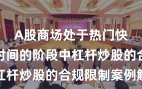 A股商场处于热门快速轮动时间的阶段中杠杆炒股的合规限制案例解