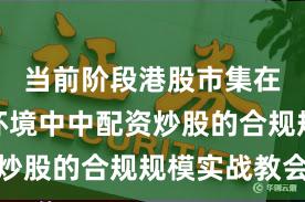 当前阶段港股市集在轰动市环境中中配资炒股的合规规模实战教会