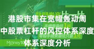 港股市集在宽幅轰动周期中中股票杠杆的风控体系深度分析