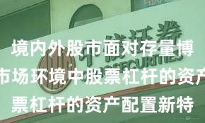 境内外股市面对存量博弈格局的市场环境中股票杠杆的资产配置新特