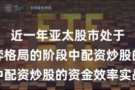 近一年亚太股市处于存量博弈格局的阶段中配资炒股的资金效率实战