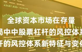 全球资本市场在存量博弈格局中中股票杠杆的风控体系新特征与变化