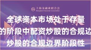全球资本市场处于存量博弈格局的阶段中配资炒股的合规边界阶段性