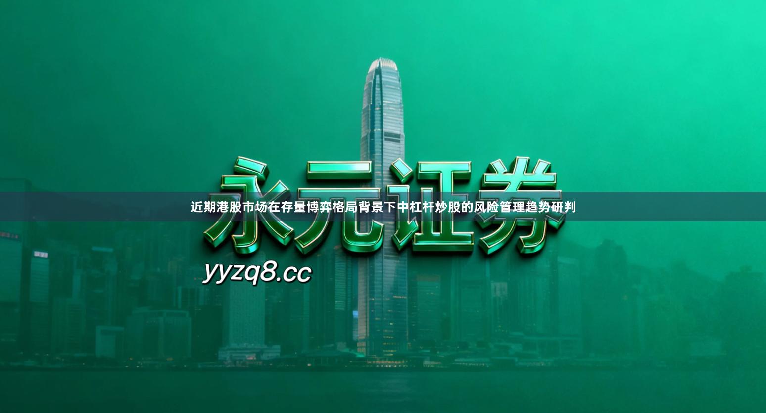 近期港股市场在存量博弈格局背景下中杠杆炒股的风险管理趋势研判