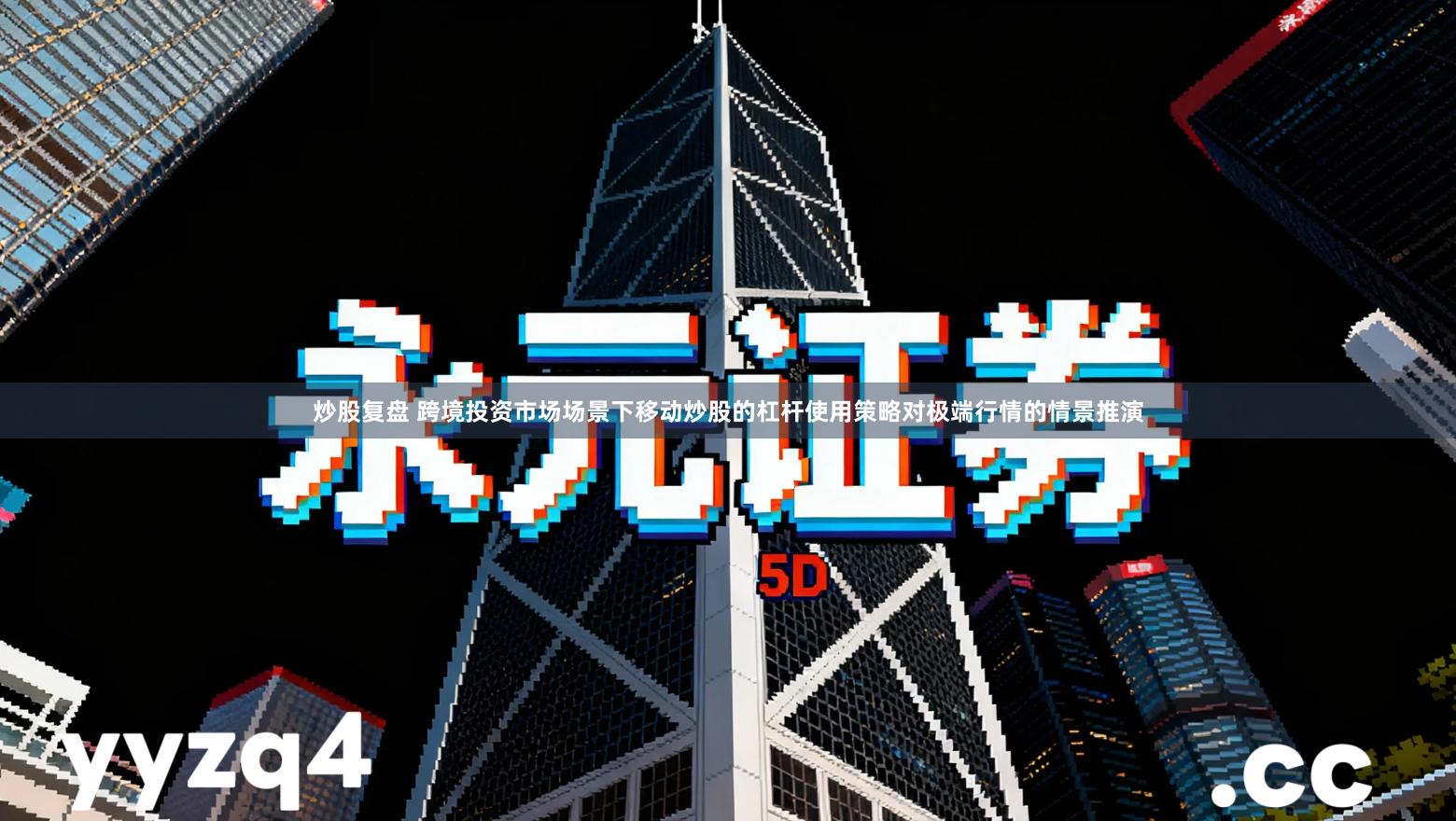 炒股复盘 跨境投资市场场景下移动炒股的杠杆使用策略对极端行情的情景推演