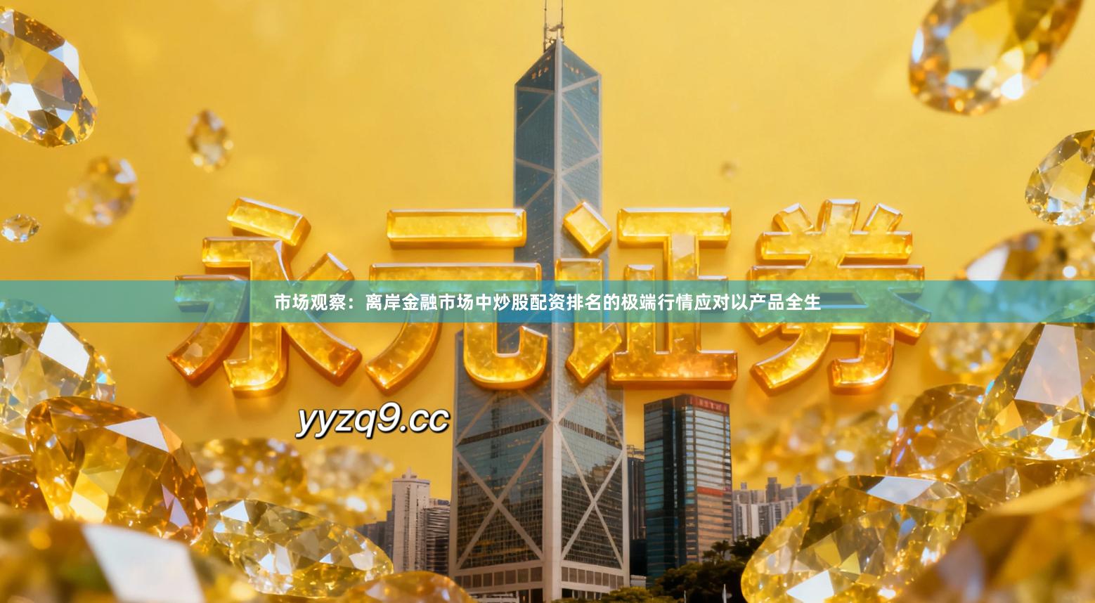 市场观察：离岸金融市场中炒股配资排名的极端行情应对以产品全生